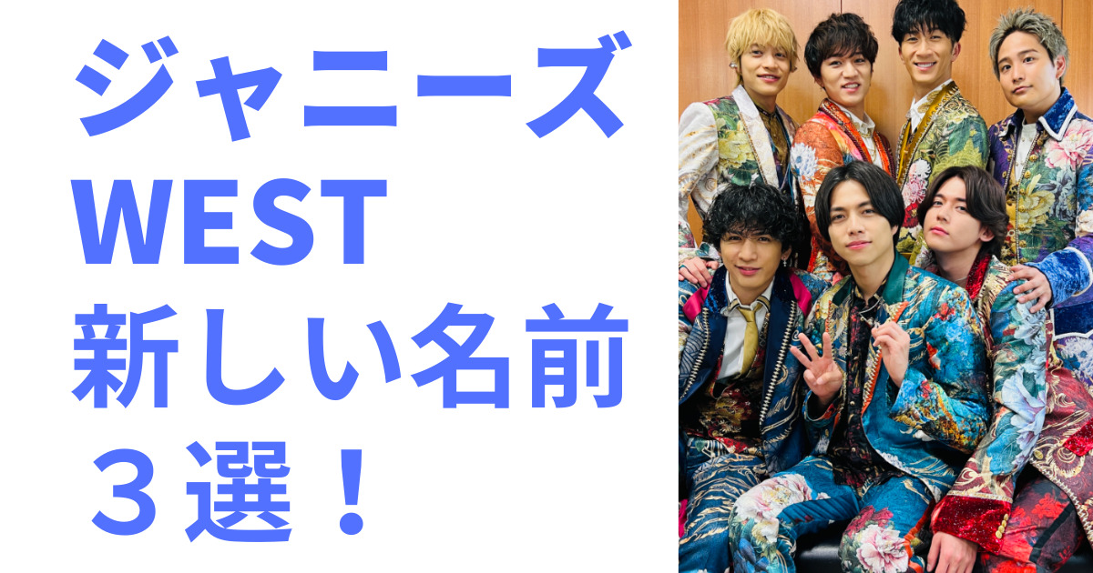 有力候補!】ジャニーズWESTの新しい名前3選！誰がどうやって決めるのか